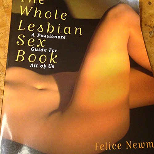 The Whole Lesbian Sex Book: A Passionate Guide for All of Us - Newman, Felice