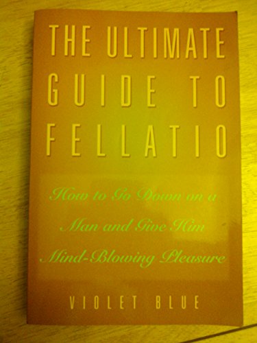 Stock image for The Ultimate Guide to Fellatio: How to Go Down on a Man and Give Him Mind-Blowing Pleasure for sale by Front Cover Books