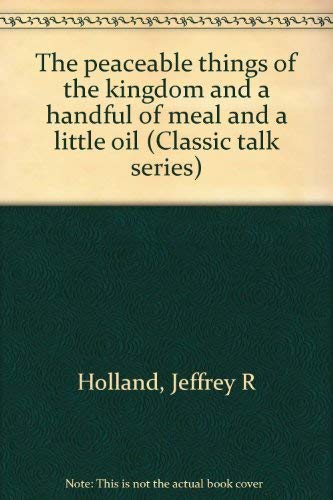 The peaceable things of the kingdom and a handful of meal and a little oil (Classic talk series) (9781573455077) by Holland, Jeffrey R