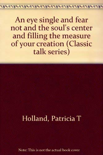 An eye single and fear not and the soul's center and filling the measure of your creation (Classic talk series) (9781573455084) by Holland, Patricia T