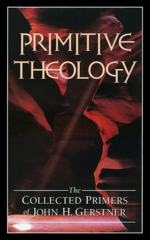 9781573580458: Primitive Theology: The Collected Primers (John Gerstner (1914-1996))