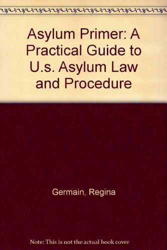 

Asylum Primer: A Practical Guide to U.s. Asylum Law and Procedure