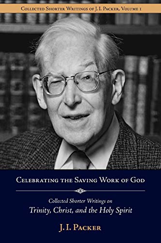 Celebrating the Saving Work of God: Collected Shorter Writings of J.I. Packer on the Trinity, Christ, and the Holy Spirit (9781573830614) by Packer PH.D, Prof J I