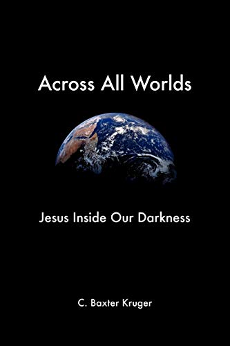 Across All Worlds: Jesus Inside Our Darkness (9781573833790) by Kruger PhD, C Baxter