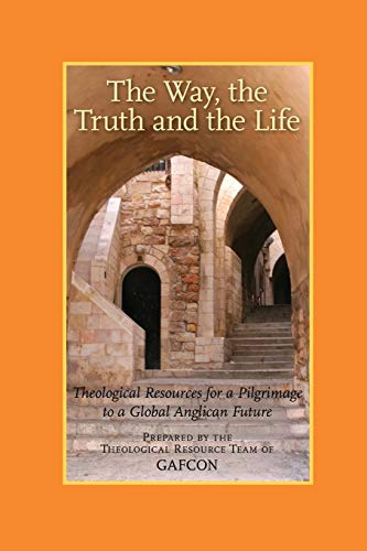 Imagen de archivo de The Way, the Truth and the Life: Theological Resources for a Pilgrimage to a Global Anglican Future (Gafcon) a la venta por HPB-Emerald