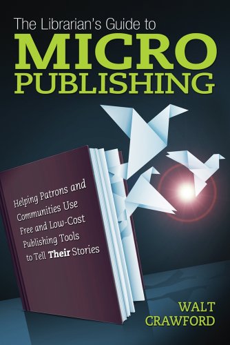 Stock image for The Librarian's Guide to Micropublishing: Helping Patrons and Communities Use Free and Low-Cost Publishing Tools to Tell Their Stories for sale by ThriftBooks-Dallas