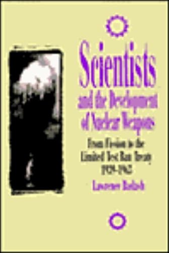 Scientists and the Development of Nuclear Weapons; From Fission to the Limited Test Ban Treaty 19...