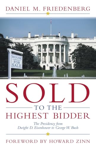 Sold to the Highest Bidder: The Presidency from Dwight D. Eisenhower to George W. Bush (9781573929233) by Friedenberg, Daniel M.; Zinn, Howard