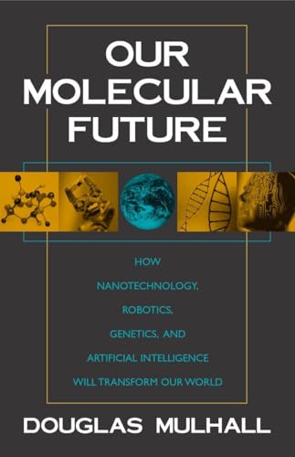 Our Molecular Future: How Nanotechnology, Robotics, Genetics and Artificial Intelligence Will Transform Our World - Mulhall, Douglas