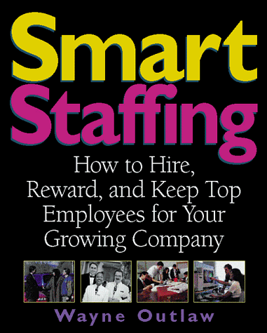 Smart Staffing: How to Hire, Reward and Keep Top Employees for Your Growing Company - Outlaw, Wayne