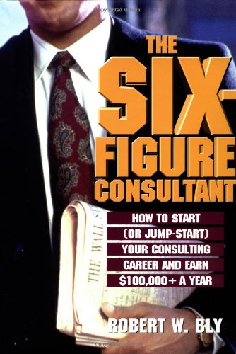Imagen de archivo de The Six Figure Consultant: How to Start (Or Jump-Start) Your Consulting Career and Earn $100,000+ a Year a la venta por Agape Love, Inc