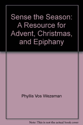 Sense the Season: A Resource for Advent, Christmas, and Epiphany - Phyllis Vos Wezeman, Anna Liechty, Judith Chase, anna,l liechty, judith, harris. chase