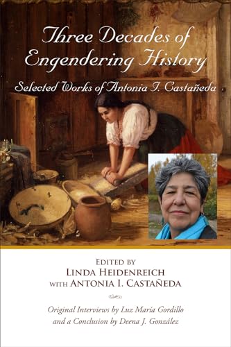 Stock image for Three Decades of Engendering History Selected Works of Antonia I. Castaneda for sale by Michener & Rutledge Booksellers, Inc.