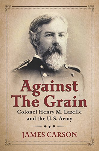 Beispielbild fr Against the Grain: Colonel Henry M. Lazelle and the U.S. Army zum Verkauf von ThriftBooks-Dallas