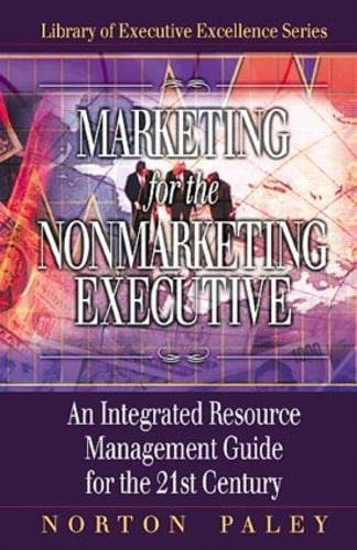 Stock image for Marketing for the Nonmarketing Executive: An Integrated Resource Management Guide for the 21st Century (St. Lucie Press Library of Executive Excellence Series) for sale by Chiron Media