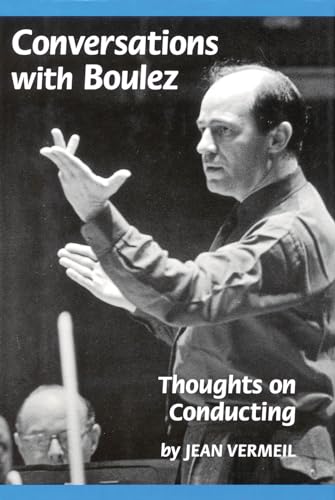 Conversations with Boulez: Thoughts on Conducting (Amadeus) (9781574670073) by Jean Vermeil