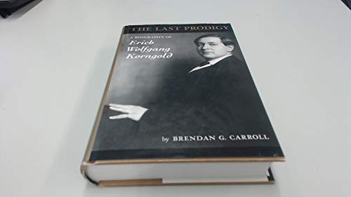 The Last Prodigy : A Biography of Erich Wolfgang Korngold - Carroll, Brendan G.