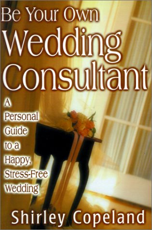 Be Your Own Wedding Consultant: A Personal Guide to a Happy, Stress-Free Wedding (9781574722420) by Copeland, Shirley