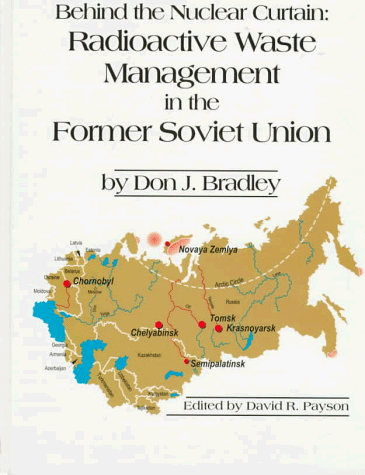 Behind the Nuclear Curtain: Radioactive Waste Management in the Former Soviet Union (9781574770223) by Bradley, Don J.; Payson, David R.