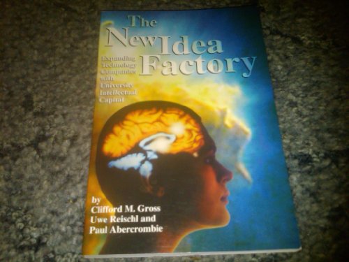 The New Idea Factory: Expanding Technology Companies With University Intellectual Capital (9781574770902) by Clifford M. Gross; Uwe Reischl; Paul Abercrombie