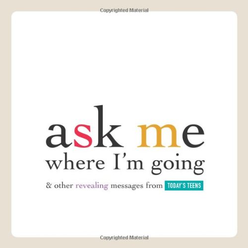 Imagen de archivo de Ask Me Where I'm Going & Other Revealing Messages from Today's Teens a la venta por SecondSale