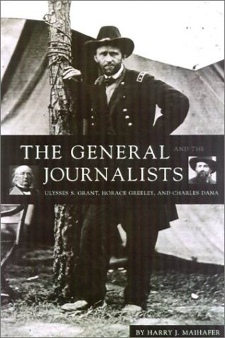 9781574881059: The General and the Journalists: Ulysses S. Grant, Horace Greeley, and Charles Dana