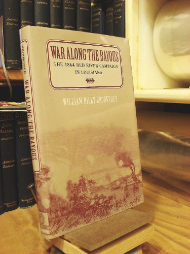 War Along the Bayous: The 1864 Red River Campaign in Louisiana