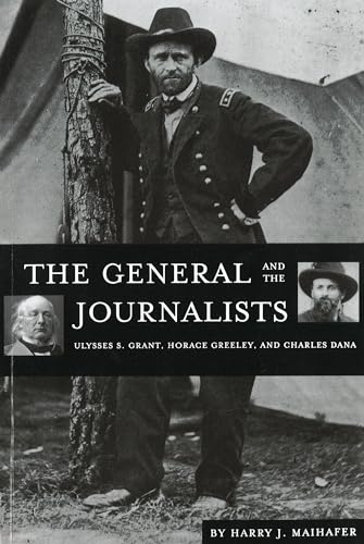 9781574883398: The General and the Journalists: Ulysses S. Grant, Horace Greeley, and Charles Dana