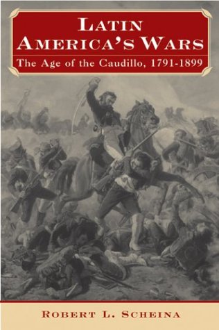 Latin America's Wars: The Age of the Caudillo, 1791-1899 (9781574884494) by Scheina, Robert L.