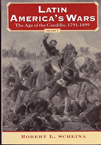 Latin America's Wars Volume I: The Age of the Caudillo, 1791-1899 - Scheina, Robert L.