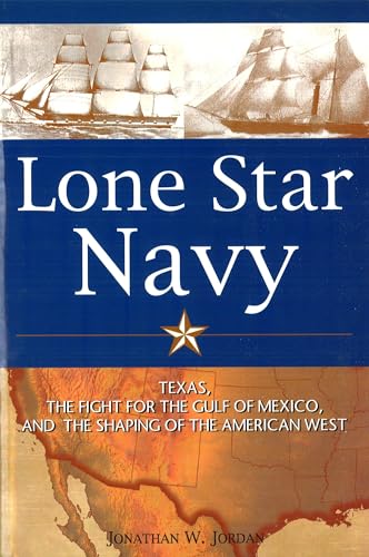 Imagen de archivo de Lone Star Navy : Texas, the Fight for the Gulf of Mexico, and the Shaping of the American West a la venta por Better World Books