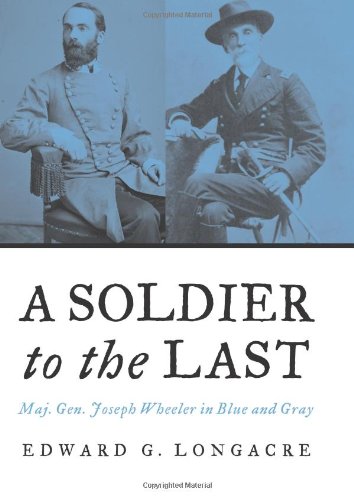 Stock image for A Soldier to the Last : Maj. Gen. Joseph Wheeler in Blue and Gray for sale by Better World Books