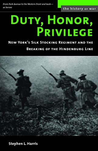 Duty, Honor, Privilege: New York City's Silk Stocking Regiment and the Breaking of the Hindenburg Line (History of War) (9781574887402) by Harris, Stephen L.