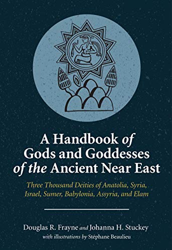 A Handbook of Gods and Goddesses of the Ancient Near East : Three Thousand Deities of Anatolia, Syria, Israel, Sumer, Babylonia, Assyria, and Elam - Douglas R. Frayne