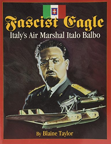 Fascist Eagle: Italy's Air Marshal Italo Balbo - Taylor, Blaine