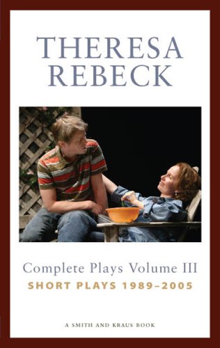 Imagen de archivo de Theresa Rebeck: Complete Plays, Vol. 3: Short Plays, 1989-2005 a la venta por More Than Words