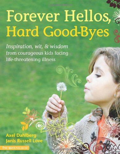 Stock image for Forever Hellos, Hard Good-Byes : Inspiration, Wit, and Wisdom from Courageous Kids Facing Life-Threatening Illness for sale by Better World Books