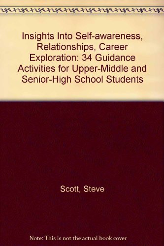 Insights Into Self-awareness, Relationships, Career Exploration: 34 Guidance Activities for Upper-Middle and Senior-High School Students (9781575430195) by Scott, Steve