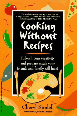 9781575661421: Cooking Without Recipes: Unleash Your Creativity and Prepare Meals Your Friends and Family Will Love!