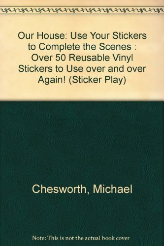 Our House: Use Your Stickers to Complete the Scenes : Over 50 Reusable Vinyl Stickers to Use over and over Again! (Sticker Play) (9781575840178) by Chesworth, Michael