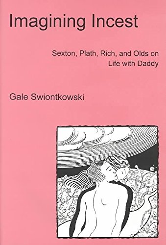 IMAGINING INCEST: SEXTON, PLATH, RICH, AND OLDS ON LIFE WITH DADDY.