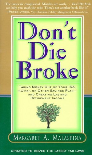 Don't Die Broke : Taking Money Out of Your IRA, 401k, or Other Savings Plan and Creating Lasting Retirement Income - Malaspina, Margaret A.