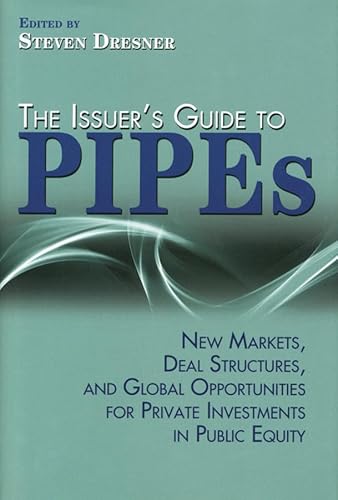 The Issuer's Guide to PIPEs: New Markets, Deal Structures, and Global Opportunities for Private I...