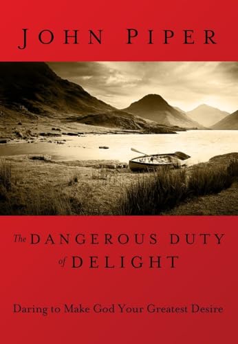 The Dangerous Duty of Delight: Daring to Make God Your Greatest Desire - John Piper