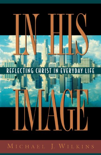 In His Image: Reflecting Christ in Everyday Life (9781576830000) by Wilkins, Michael