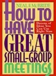 Stock image for How to Have Great Small-Group Meetings: Dozens of Ideas You Can Use Right Now for sale by BooksRun