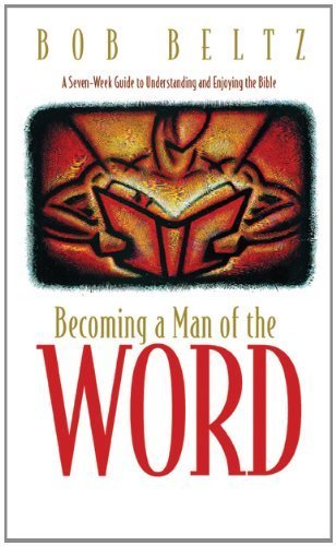 Stock image for Becoming a Man of the Word : A Seven-Week Guide to Understanding and Enjoying the Bible for sale by Better World Books