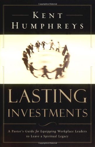 Lasting Investments: A Pastor's Guide for Equipping Workplace Leaders to Leave a Spiritual Legacy (9781576833551) by Humphreys, Kent