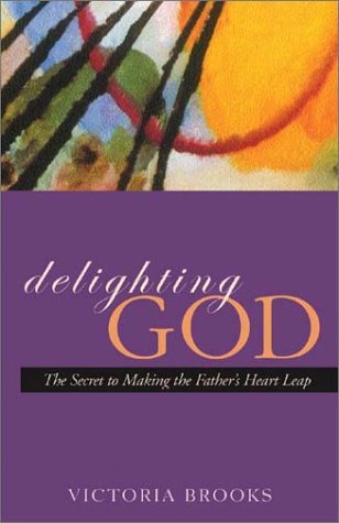 Delighting God: The Secret to Making the Father's Heart Leap (9781576833728) by Brooks, Victoria
