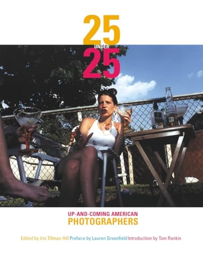 25 Under 25: Up-and-Coming American Photographers (9781576871928) by Hill, Iris Tillman; Rankin, Tom; Greenfield, Lauren; A Lyndhurst Book